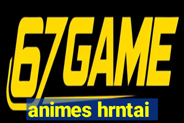 animes hrntai